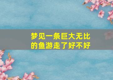 梦见一条巨大无比的鱼游走了好不好