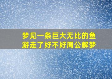 梦见一条巨大无比的鱼游走了好不好周公解梦