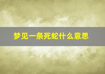 梦见一条死蛇什么意思