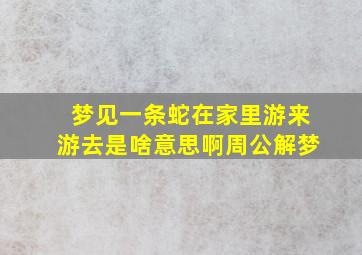 梦见一条蛇在家里游来游去是啥意思啊周公解梦