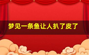 梦见一条鱼让人扒了皮了