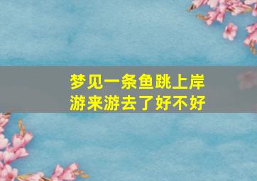 梦见一条鱼跳上岸游来游去了好不好