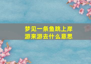 梦见一条鱼跳上岸游来游去什么意思