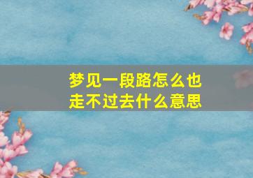 梦见一段路怎么也走不过去什么意思