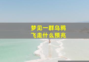 梦见一群乌鸦飞走什么预兆