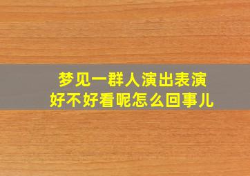 梦见一群人演出表演好不好看呢怎么回事儿