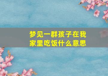 梦见一群孩子在我家里吃饭什么意思