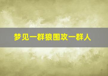 梦见一群狼围攻一群人