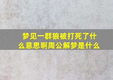 梦见一群狼被打死了什么意思啊周公解梦是什么