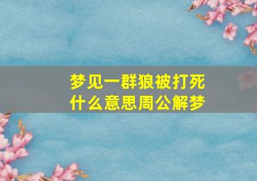 梦见一群狼被打死什么意思周公解梦