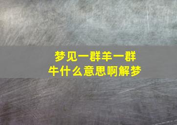 梦见一群羊一群牛什么意思啊解梦