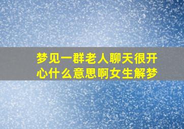 梦见一群老人聊天很开心什么意思啊女生解梦