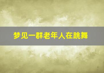 梦见一群老年人在跳舞