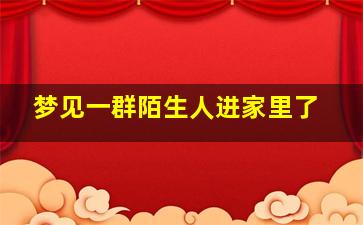 梦见一群陌生人进家里了