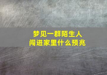 梦见一群陌生人闯进家里什么预兆