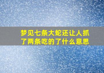 梦见七条大蛇还让人抓了两条吃的了什么意思