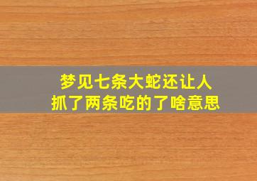 梦见七条大蛇还让人抓了两条吃的了啥意思