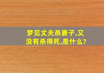 梦见丈夫杀妻子,又没有杀得死,是什么?