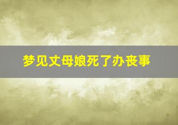 梦见丈母娘死了办丧事