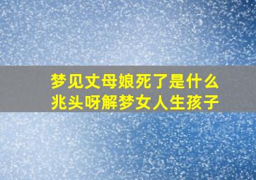 梦见丈母娘死了是什么兆头呀解梦女人生孩子