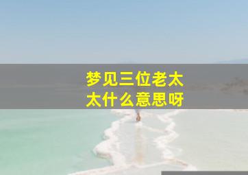 梦见三位老太太什么意思呀