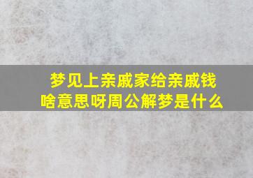 梦见上亲戚家给亲戚钱啥意思呀周公解梦是什么