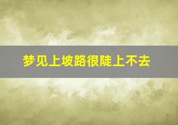 梦见上坡路很陡上不去