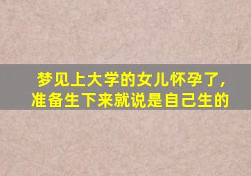 梦见上大学的女儿怀孕了,准备生下来就说是自己生的