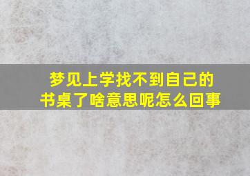 梦见上学找不到自己的书桌了啥意思呢怎么回事