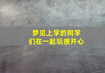 梦见上学的同学们在一起玩很开心