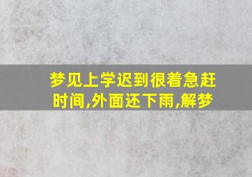 梦见上学迟到很着急赶时间,外面还下雨,解梦