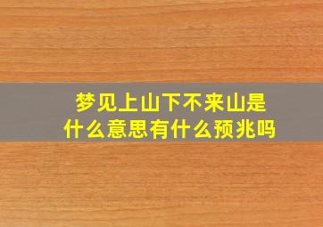 梦见上山下不来山是什么意思有什么预兆吗