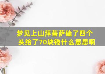 梦见上山拜菩萨磕了四个头给了70块钱什么意思啊