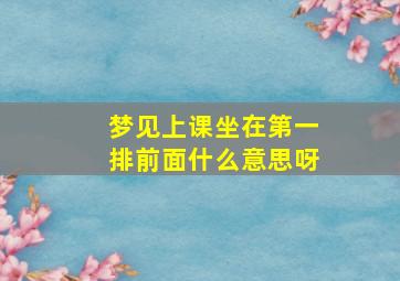 梦见上课坐在第一排前面什么意思呀