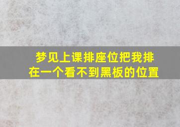 梦见上课排座位把我排在一个看不到黑板的位置