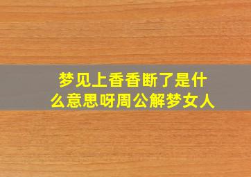 梦见上香香断了是什么意思呀周公解梦女人