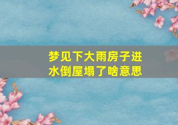 梦见下大雨房子进水倒屋塌了啥意思