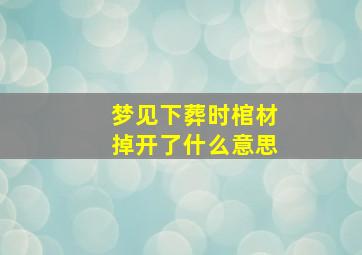 梦见下葬时棺材掉开了什么意思