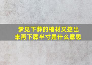 梦见下葬的棺材又挖出来再下葬半寸是什么意思