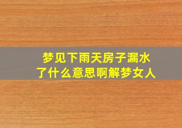 梦见下雨天房子漏水了什么意思啊解梦女人