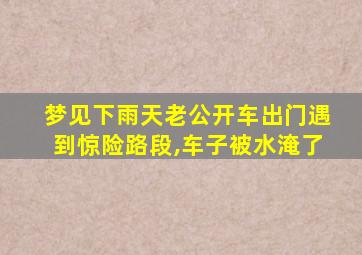 梦见下雨天老公开车出门遇到惊险路段,车子被水淹了