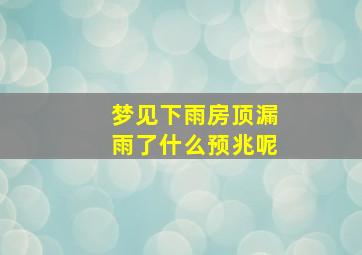 梦见下雨房顶漏雨了什么预兆呢