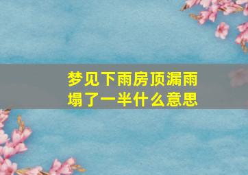 梦见下雨房顶漏雨塌了一半什么意思