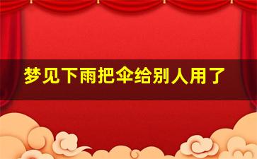 梦见下雨把伞给别人用了