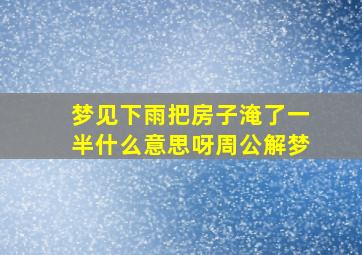 梦见下雨把房子淹了一半什么意思呀周公解梦