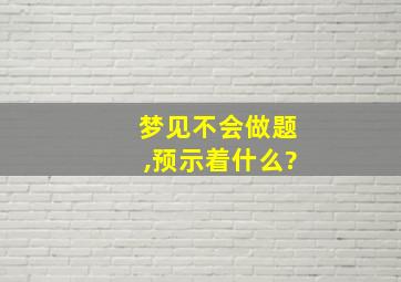 梦见不会做题,预示着什么?