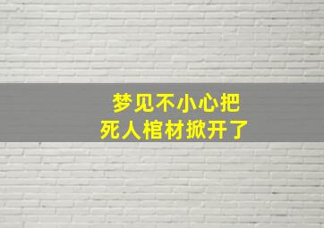 梦见不小心把死人棺材掀开了