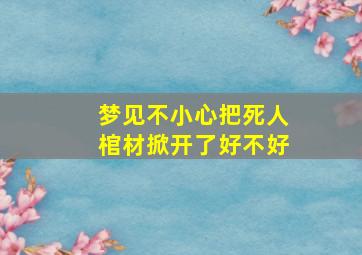 梦见不小心把死人棺材掀开了好不好