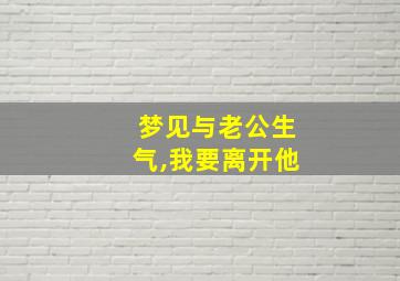 梦见与老公生气,我要离开他