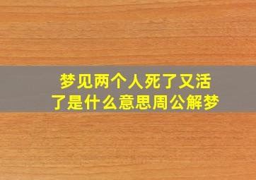 梦见两个人死了又活了是什么意思周公解梦